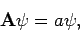 \begin{displaymath}
{\bf A} \psi = a \psi ,
\end{displaymath}
