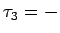 $\tau_3 = -$