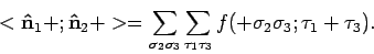 \begin{displaymath}
<{\bf\hat n}_1 + ; {\bf\hat n}_2 + >
= \sum_{\sigma_2 \sigma...
...m_{\tau_1 \tau_3}
f( + \sigma_2 \sigma_3 ; \tau_1 + \tau_3 ) .
\end{displaymath}