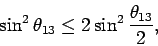 \begin{displaymath}
\sin^2{ \theta_{13} } \leq
2 \sin^2{ \theta_{13} \over 2 } ,
\end{displaymath}