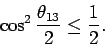 \begin{displaymath}
\cos^2{ \theta_{13} \over 2 } \leq
{1 \over 2}.
\end{displaymath}