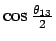 $\cos{\theta_{13} \over 2}$