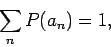 \begin{displaymath}
\sum_n P(a_n) = 1,
\end{displaymath}