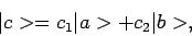\begin{displaymath}
\vert c > = c_1 \vert a > + c_2 \vert b >,
\end{displaymath}