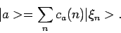 \begin{displaymath}
\vert a > = \sum_{n} c_a(n) \vert \xi_n > .
\end{displaymath}