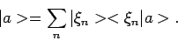 \begin{displaymath}
\vert a > = \sum_{n} \vert \xi_n > < \xi_n \vert a > .
\end{displaymath}