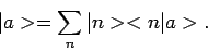 \begin{displaymath}
\vert a > = \sum_{n} \vert n > < n \vert a > .
\end{displaymath}