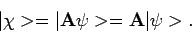 \begin{displaymath}
\vert \chi > = \vert {\bf A} \psi > = {\bf A} \vert \psi >.
\end{displaymath}