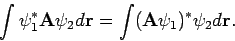 \begin{displaymath}
\int \psi_1^* {\bf A} \psi_2 d{\bf r} =
\int ({\bf A} \psi_1)^* \psi_2 d{\bf r} .
\end{displaymath}