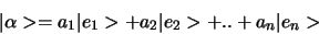 \begin{displaymath}
\vert \alpha > = a_1 \vert e_1 > + a_2 \vert e_2 > + .. + a_n \vert e_n >
\end{displaymath}