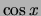 $\cos{x}$