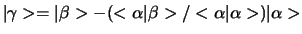 $\vert \gamma > = \vert \beta >
- (<\alpha \vert \beta >/<\alpha \vert \alpha >)\vert \alpha >$