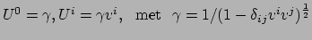 $ U^0 = \gamma , U^i = \gamma v^i,~~{\rm met}~~
\gamma = 1 / (1-\delta_{ij}v^iv^j)^{1\over2}$