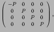 $\displaystyle \left(
\begin{array}{cccc}
-P & 0 & 0 & 0 \\
0 & P & 0 & 0 \\
0 & 0 & P & 0 \\
0 & 0 & 0 & P \\
\end{array}
\right) ,$