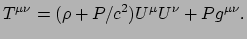 $\displaystyle T^{\mu \nu} = (\rho + P/c^2) U^\mu U^\nu + Pg^{\mu \nu} .$