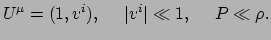 $\displaystyle U^\mu = (1,v^i),~~~~\vert v^i \vert \ll 1,~~~~P \ll \rho .$