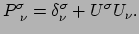 $\displaystyle P_{~\nu}^\sigma = \delta_\nu^\sigma +U^\sigma U_\nu .$