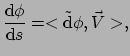 $\displaystyle {{\rm d}\phi \over {\rm d}s} = < \tilde{\rm d} \phi , \vec V >,$