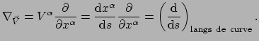 $\displaystyle \nabla_{\vec V} = V^\alpha {\partial \over \partial x^\alpha} 
 =...
...tial x^\alpha}
 = \left( {{\rm d} \over {\rm d}s} \right)_{\rm langs~de~curve}.$