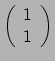 $ \left( \begin{array}{c} 1 \\ 1 \\ \end{array} \right)$