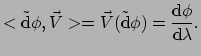 $\displaystyle < \tilde{\rm d}\phi , \vec V > = \vec V( \tilde{\rm d}\phi ) 
 = {{\rm d} \phi \over {\rm d} \lambda} .$