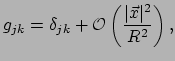 $\displaystyle g_{jk} = \delta_{jk} + \mathcal{O} \left( 
 {\vert \vec x \vert^2 \over R^2} \right),$