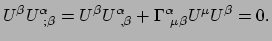 $\displaystyle U^\beta U_{~;\beta}^\alpha = U^\beta U_{~,\beta}^\alpha
 + \Gamma_{~\mu \beta}^\alpha U^\mu U^\beta = 0 .$