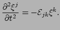 $\displaystyle {\partial^2 \xi^j \over \partial t^2} = -\mathcal{E}_{jk} \xi^k .$