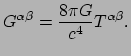 $\displaystyle G^{\alpha \beta} = {8 \pi G \over c^4} T^{\alpha \beta} .$