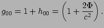 $\displaystyle g_{00} = 1 + h_{00} = \left( 1 + {2\Phi \over c^2} \right).$