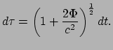 $\displaystyle d\tau = \left( 1 + {2\Phi \over c^2} \right)^{1 \over 2} dt.$
