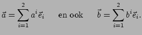 $\displaystyle \vec a = \sum_{i=1}^{2} a^i \vec e_i~~~~~{\rm en~ook}~~~~~
 \vec b = \sum_{i=1}^{2} b^i \vec e_i .$