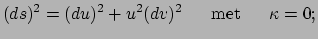 $\displaystyle (ds)^2 = (du)^2 + u^2(dv)^2~~~~~{\rm met}~~~~~\kappa = 0;$