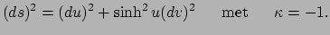 $\displaystyle (ds)^2 = (du)^2 + \sinh^2{u}(dv)^2~~~~~{\rm met}~~~~~\kappa = -1.$