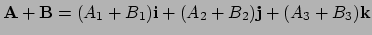 $ {\bf A} + {\bf B} = (A_1+B_1){\bf i} + (A_2 + B_2){\bf j}
+(A_3 + B_3){\bf k}$