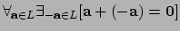 $ \forall_{{\bf a} \in L} \exists_{{- \bf a} \in L}
[ {\bf a} + (-{\bf a}) = {\bf0} ]$