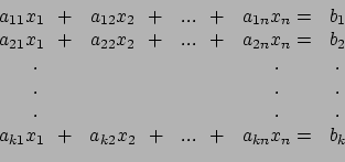 \begin{displaymath}\begin{array}{ccccc}
 a_{11}x_1 ~~+ & a_{12}x_2 ~~+ &... ~~+ ...
...+ & a_{k2}x_2 ~~+ &... ~~+ & a_{kn}x_n = & b_k \\ 
 \end{array}\end{displaymath}