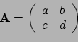 \begin{displaymath}{\bf A} = \left(
\begin{array}{cc}
a & b \\
c & d \\
\end{array} \right)\end{displaymath}