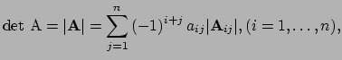 $\displaystyle {\rm det}~{\rm A} = \vert {\bf A} \vert =
 \sum_{j=1}^n \left( -1 \right)^{i+j} a_{ij} \vert {\bf A}_{ij} \vert ,
 (i=1, \ldots , n),$