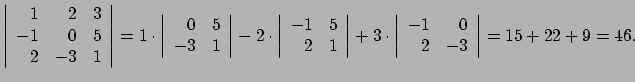 $\displaystyle \left\vert
 \begin{array}{rrr}
 1 & 2 & 3 \\ 
 -1 & 0 & 5 \\ 
 2 ...
...array}{rr}
 -1 & 0 \\ 
 2 & -3 \\ 
 \end{array} \right\vert = 15 + 22 + 9 = 46.$