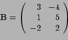 \begin{displaymath}{\bf B} = \left(
\begin{array}{rr}
3 & -4 \\
1 & 5 \\
-2 & 2 \\
\end{array}
\right) \end{displaymath}