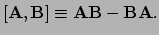 $\displaystyle [ {\bf A}, {\bf B} ] \equiv {\bf AB} - {\bf BA} .$