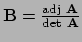 $ {\bf B} = {{\rm adj}~{\bf A} \over {\rm det}~{\bf A}}$