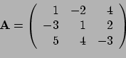 \begin{displaymath}{\bf A} = \left(
\begin{array}{rrr}
1 & -2 & 4 \\
-3 & 1 & 2 \\
5 & 4 & -3 \\
\end{array}
\right)\end{displaymath}