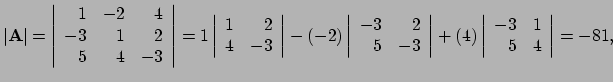 $\displaystyle \vert {\bf A} \vert = \left\vert
 \begin{array}{rrr}
 1 & -2 & 4 ...
...vert
 \begin{array}{rr}
 -3 & 1 \\ 
 5 & 4 \\ 
 \end{array}
 \right\vert = -81,$