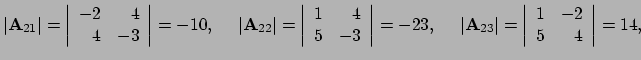 $\displaystyle \vert {\bf A}_{21} \vert = \left\vert
 \begin{array}{rr}
 -2 & 4 ...
...\vert
 \begin{array}{rr}
 1 & -2 \\ 
 5 & 4 \\ 
 \end{array}
 \right\vert = 14,$
