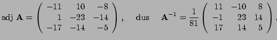 $\displaystyle {\rm adj}~{\bf A} = \left(
 \begin{array}{rrr}
 -11 & 10 & -8 \\ ...
...r}
 11 & -10 & 8 \\ 
 -1 & 23 & 14 \\ 
 17 & 14 & 5 \\ 
 \end{array}
 \right) .$