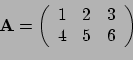 \begin{displaymath}{\bf A} = \left(
\begin{array}{rrr}
1 & 2 & 3 \\
4 & 5 & 6 \\
\end{array}
\right) \end{displaymath}