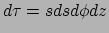 $ d\tau = sds d\phi dz$