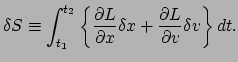 $\displaystyle \delta S \equiv \int_{t_1}^{t_2} \left\{ \frac{\partial L}{\partial x}\delta x
 + \frac{\partial L}{\partial v}\delta v \right\}dt.$